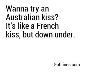 Wanna try an Australian kiss? It’s like a French kiss, but down under.
