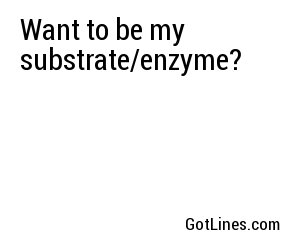 Want to be my substrate/enzyme?