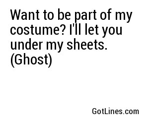 Want to be part of my costume? I'll let you under my sheets. (Ghost)
