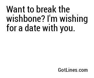 Want to break the wishbone? I'm wishing for a date with you.
