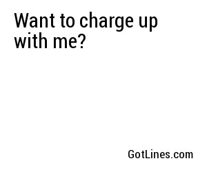 Want to charge up with me?
