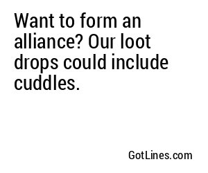Want to form an alliance? Our loot drops could include cuddles.