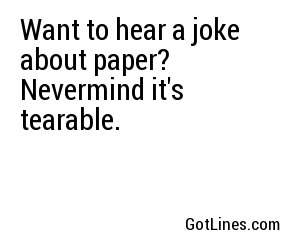 Want to hear a joke about paper? Nevermind it's tearable.