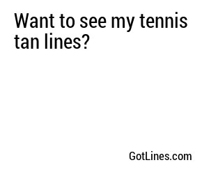 Want to see my tennis tan lines?
