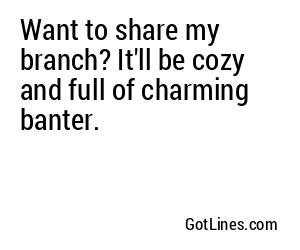 Want to share my branch? It'll be cozy and full of charming banter.