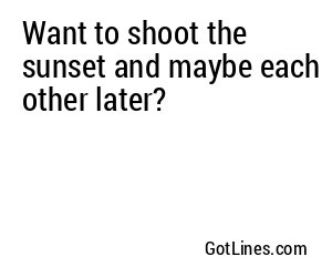 Want to shoot the sunset and maybe each other later?