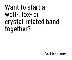 Want to start a wolf-, fox- or crystal-related band together?
