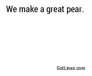 We make a great pear.