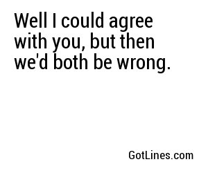 Well I could agree with you, but then we'd both be wrong.