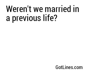 Weren't we married in a previous life?
