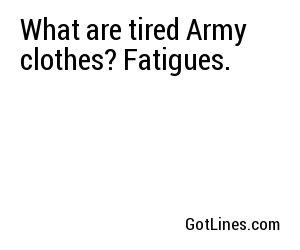 What are tired Army clothes? Fatigues.