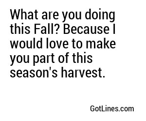What are you doing this Fall? Because I would love to make you part of this season's harvest.
