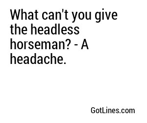 What can't you give the headless horseman? - A headache.
