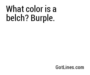 What color is a belch? Burple.