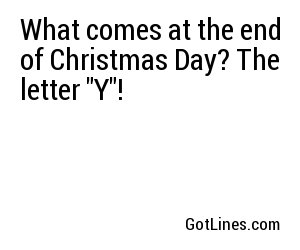 What comes at the end of Christmas Day? The letter 