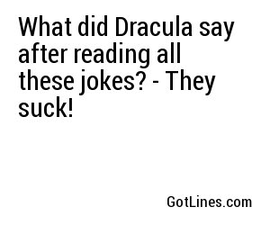What did Dracula say after reading all these jokes? - They suck!