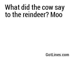 What did the cow say to the reindeer? Moo

