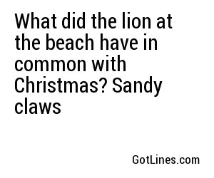 What did the lion at the beach have in common with Christmas? Sandy claws
