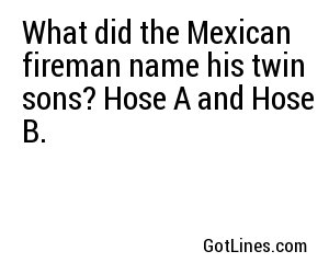 What did the Mexican fireman name his twin sons? Hose A and Hose B.
