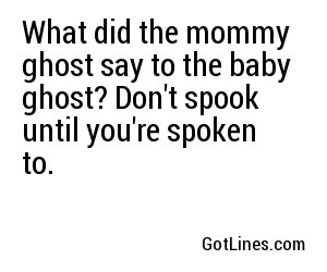 What did the mommy ghost say to the baby ghost? Don't spook until you're spoken to.