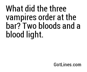 What did the three vampires order at the bar? Two bloods and a blood light. 
