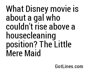 What Disney movie is about a gal who couldn't rise above a housecleaning position? The Little Mere Maid