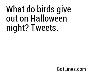 What do birds give out on Halloween night? Tweets.