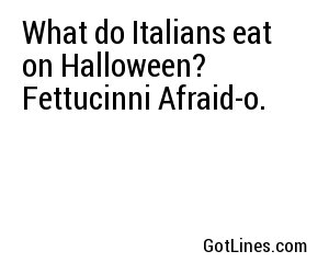 What do Italians eat on Halloween? Fettucinni Afraid-o.