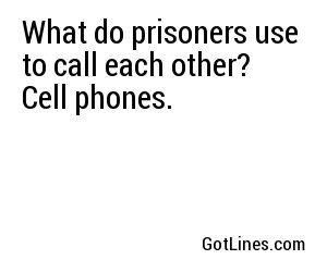 What do prisoners use to call each other? Cell phones.