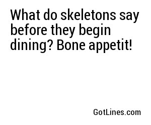 What do skeletons say before they begin dining? Bone appetit!