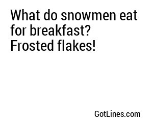 What do snowmen eat for breakfast? Frosted flakes!
