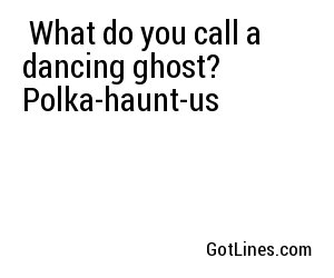  What do you call a dancing ghost? Polka-haunt-us 