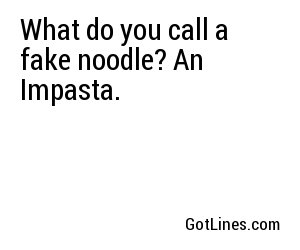 What do you call a fake noodle? An Impasta.
