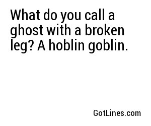 What do you call a ghost with a broken leg? A hoblin goblin.