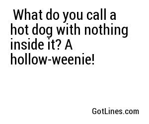  What do you call a hot dog with nothing inside it? A hollow-weenie!