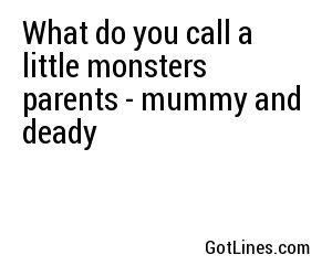 What do you call a little monsters parents - mummy and deady
