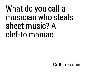 What do you call a musician who steals sheet music? A clef-to maniac.
