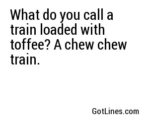 What do you call a train loaded with toffee? A chew chew train.
