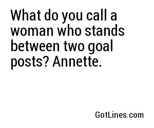 What do you call a woman who stands between two goal posts? Annette.
