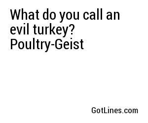 What do you call an evil turkey? Poultry-Geist

