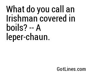 What do you call an Irishman covered in boils? -- A leper-chaun.
