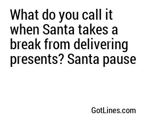 What do you call it when Santa takes a break from delivering presents? Santa pause
