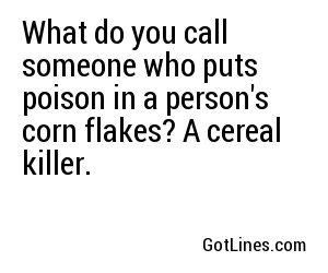 What do you call someone who puts poison in a person's corn flakes? A cereal killer.
