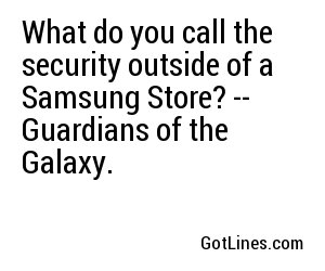 What do you call the security outside of a Samsung Store? -- Guardians of the Galaxy.
