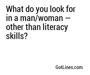 What do you look for in a man/woman — other than literacy skills?
