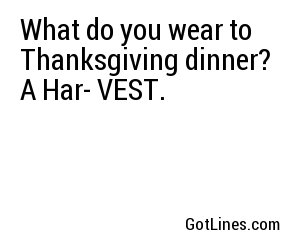 What do you wear to Thanksgiving dinner? A Har- VEST.
