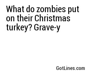 What do zombies put on their Christmas turkey? Grave-y
