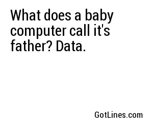 What does a baby computer call it's father? Data.
