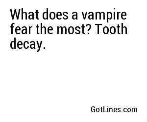 What does a vampire fear the most? Tooth decay.