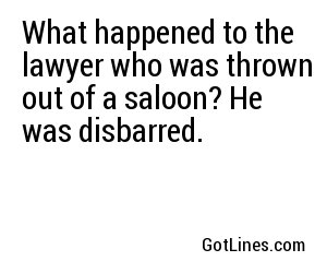 What happened to the lawyer who was thrown out of a saloon? He was disbarred.
